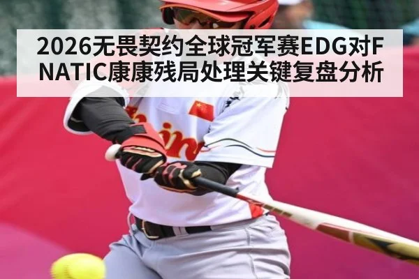 2026无畏契约全球冠军赛EDG对FNATIC康康残局处理关键复盘分析